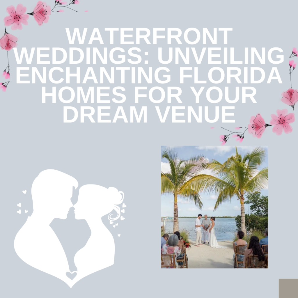 Waterfront Weddings: Unveiling Enchanting Florida Homes for Your Dream Venue