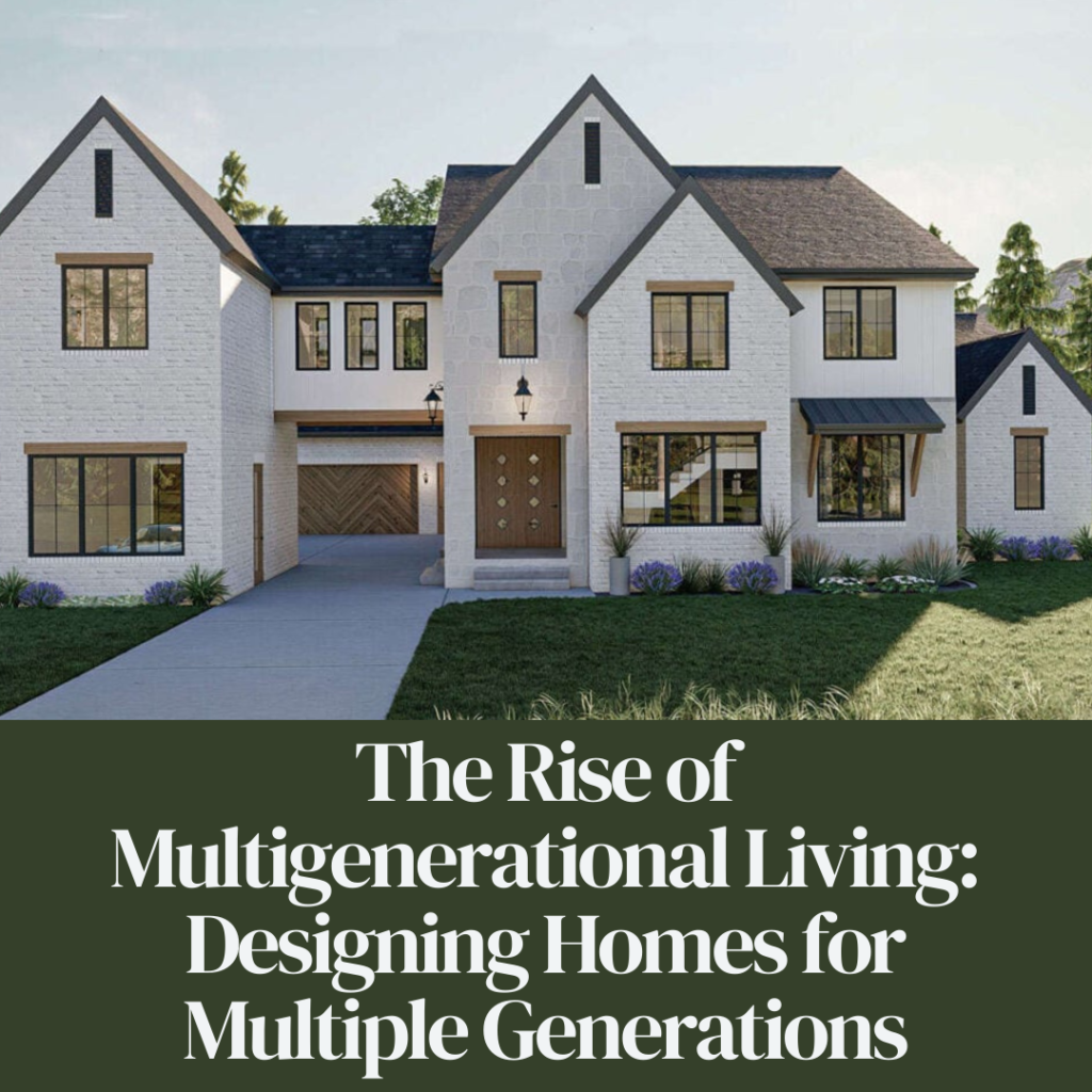 The Rise of Multigenerational Living: Designing Homes for Multiple Generations